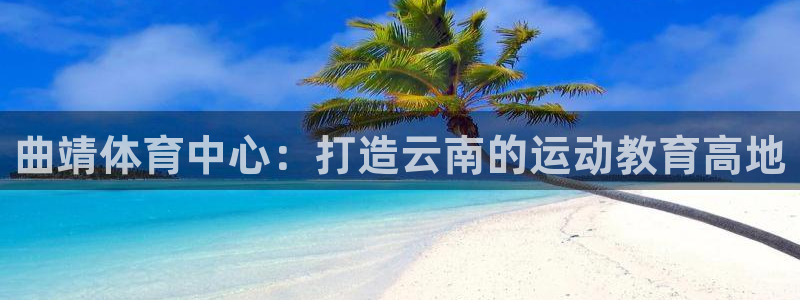 vsport体育官网下载招商电话地址:曲靖体育中心:打造云南