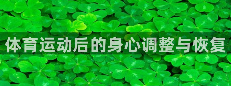 vsport体育官网下载招商电话是多少啊:体育运动后的身心调