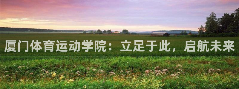 vsport体育官网下载平台注册要钱吗:厦门体育运动学院:立